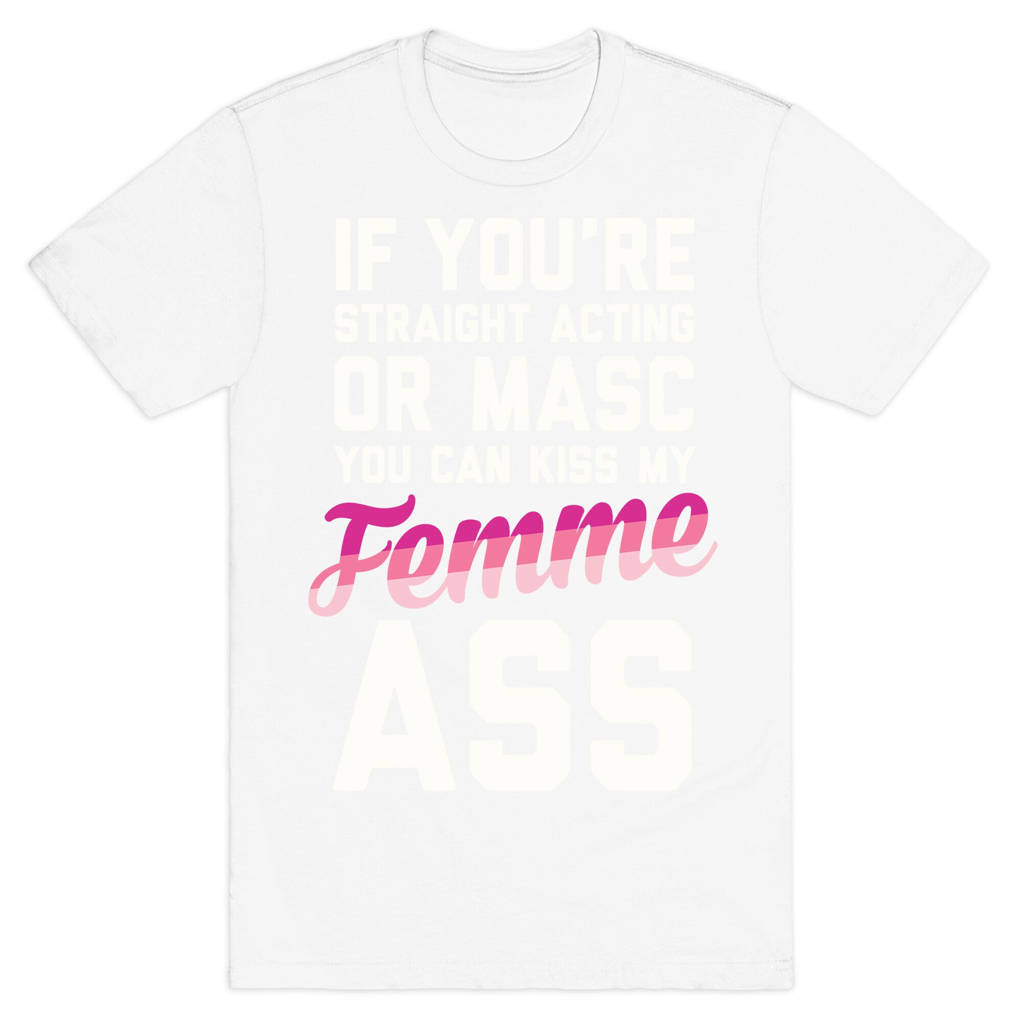 If You're Straight Acting Or Masc, You Can Kiss My Femme Ass T-Shirt